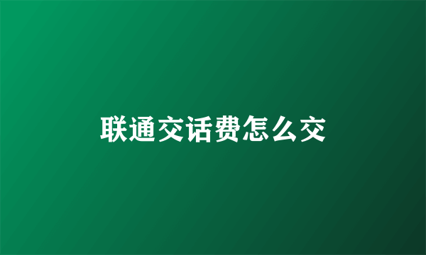 联通交话费怎么交