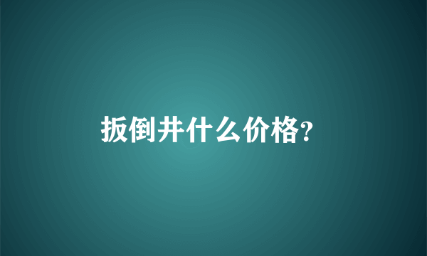 扳倒井什么价格？
