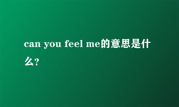 can you feel me的意思是什么？