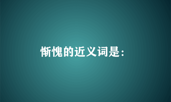 惭愧的近义词是：