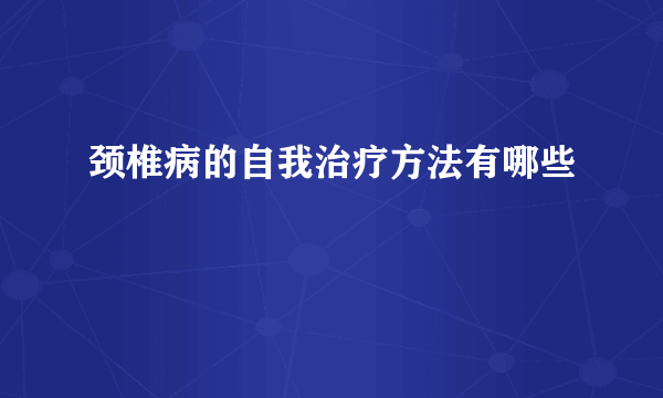 颈椎病的自我治疗方法有哪些