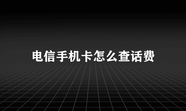 电信手机卡怎么查话费