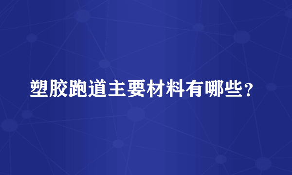 塑胶跑道主要材料有哪些？