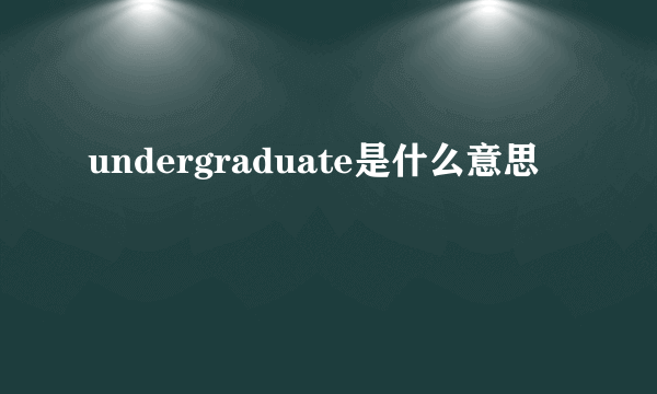 undergraduate是什么意思