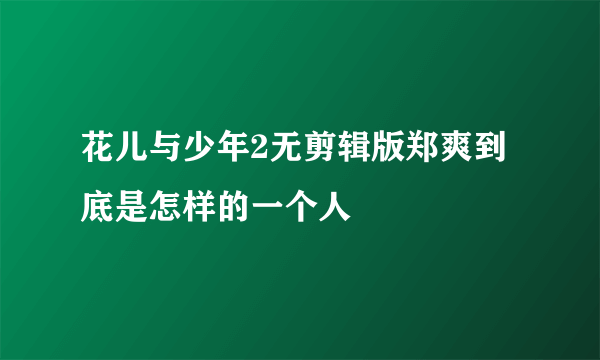 花儿与少年2无剪辑版郑爽到底是怎样的一个人