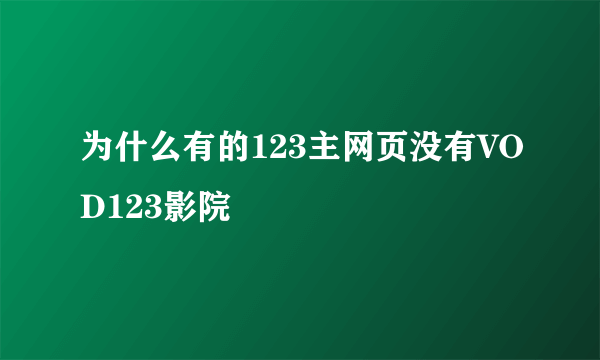 为什么有的123主网页没有VOD123影院