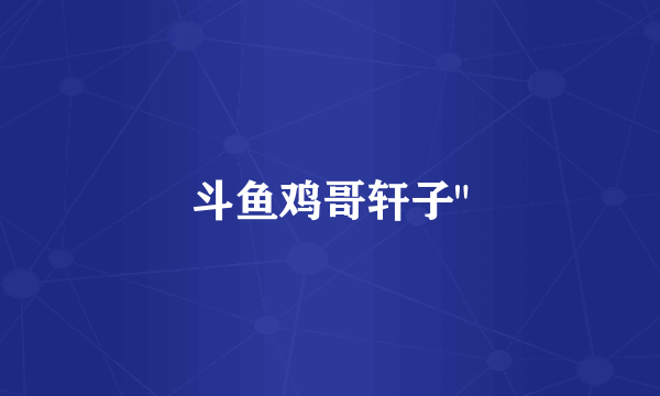 斗鱼鸡哥轩子