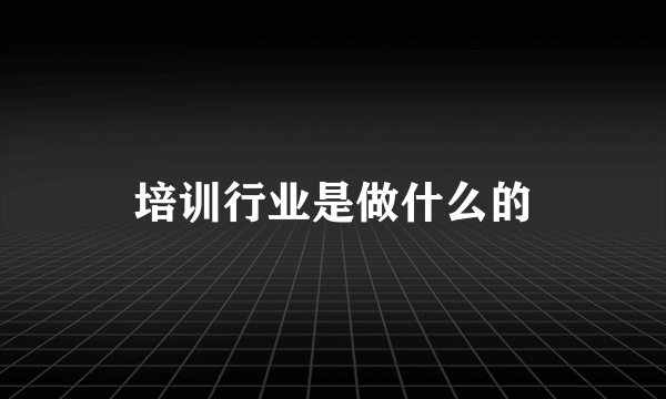 培训行业是做什么的