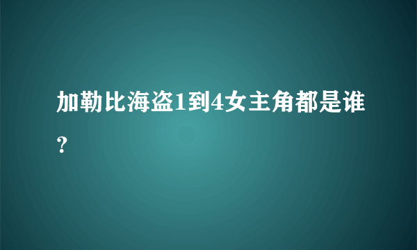 加勒比海盗1到4女主角都是谁？