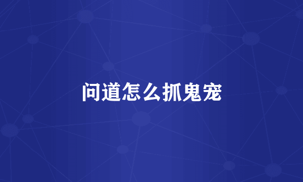 问道怎么抓鬼宠