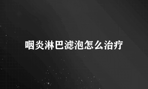 咽炎淋巴滤泡怎么治疗