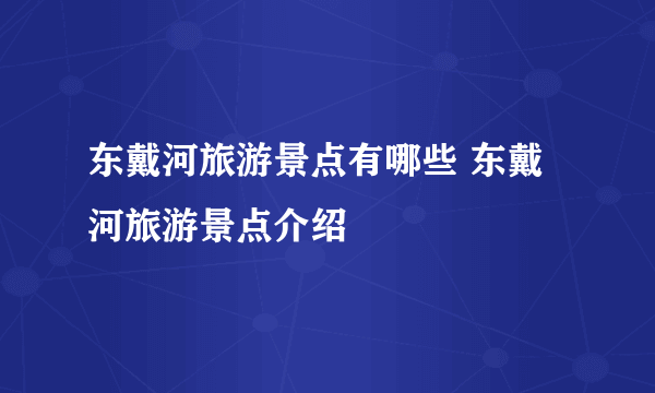 东戴河旅游景点有哪些 东戴河旅游景点介绍