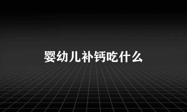 婴幼儿补钙吃什么