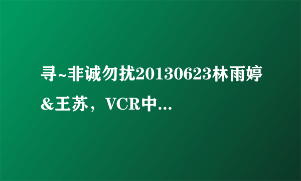 寻~非诚勿扰20130623林雨婷&王苏，VCR中的背景音乐？