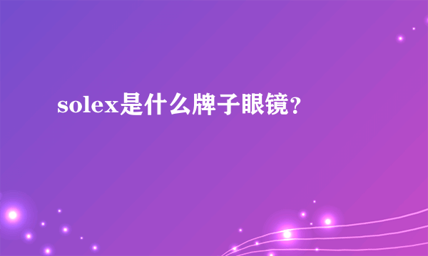 solex是什么牌子眼镜？