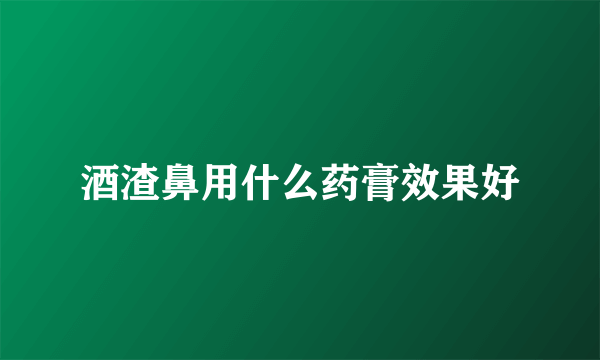 酒渣鼻用什么药膏效果好