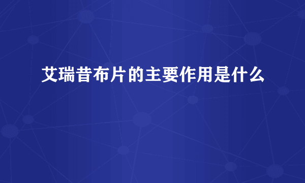 艾瑞昔布片的主要作用是什么