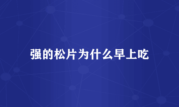 强的松片为什么早上吃