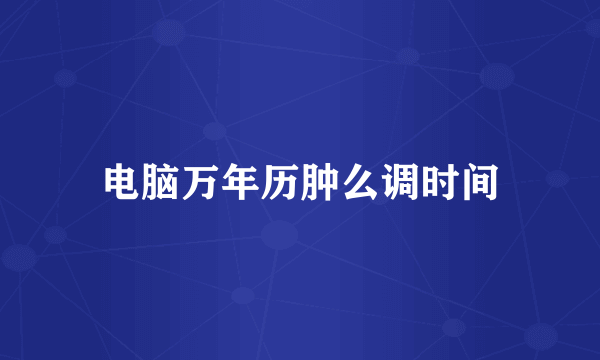 电脑万年历肿么调时间