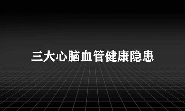 三大心脑血管健康隐患