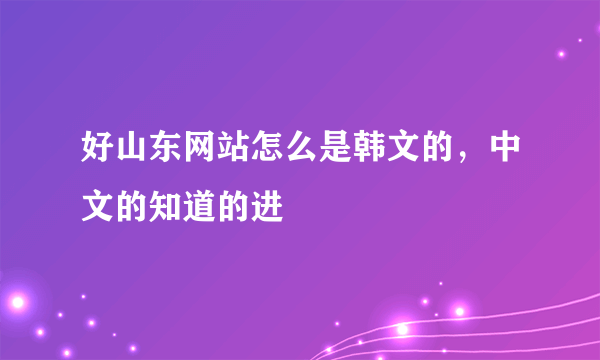 好山东网站怎么是韩文的，中文的知道的进