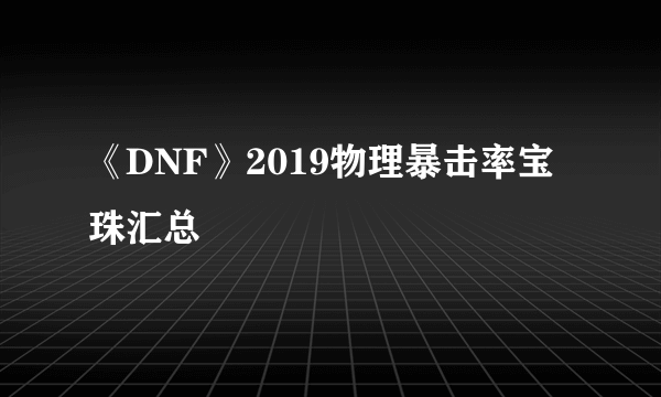 《DNF》2019物理暴击率宝珠汇总