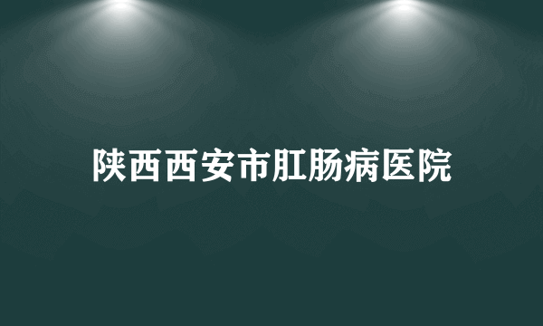 陕西西安市肛肠病医院