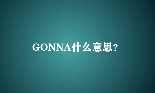GONNA什么意思？