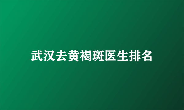 武汉去黄褐斑医生排名