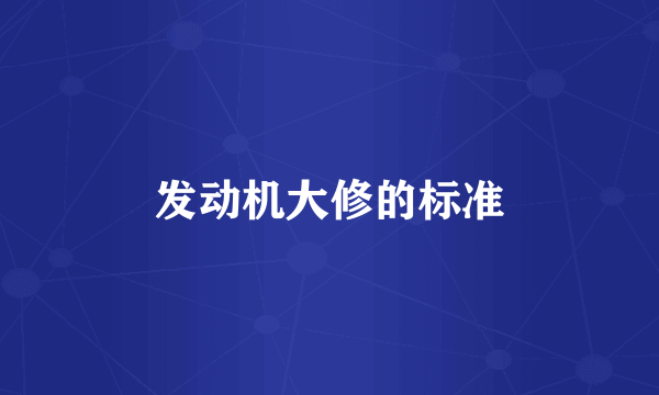 发动机大修的标准