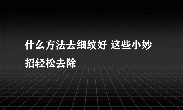 什么方法去细纹好 这些小妙招轻松去除
