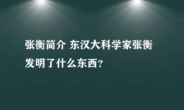 张衡简介 东汉大科学家张衡发明了什么东西？