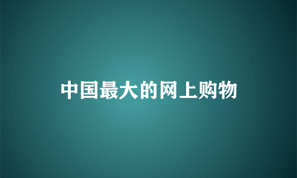 中国最大的网上购物