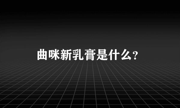 曲咪新乳膏是什么？