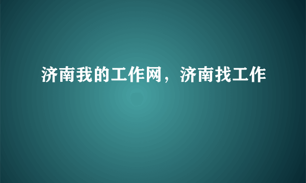济南我的工作网，济南找工作