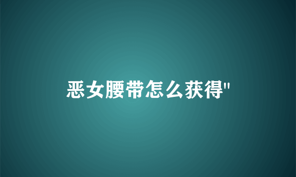 恶女腰带怎么获得