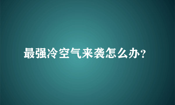 最强冷空气来袭怎么办？