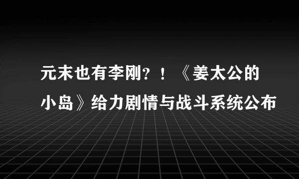 元末也有李刚？！《姜太公的小岛》给力剧情与战斗系统公布