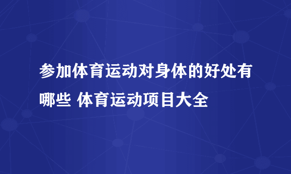 参加体育运动对身体的好处有哪些 体育运动项目大全