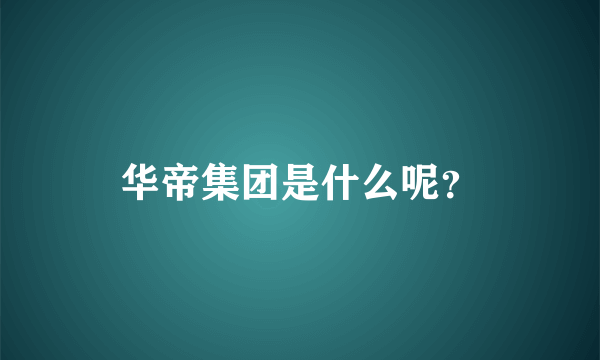 华帝集团是什么呢？