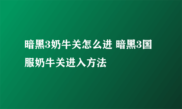 暗黑3奶牛关怎么进 暗黑3国服奶牛关进入方法