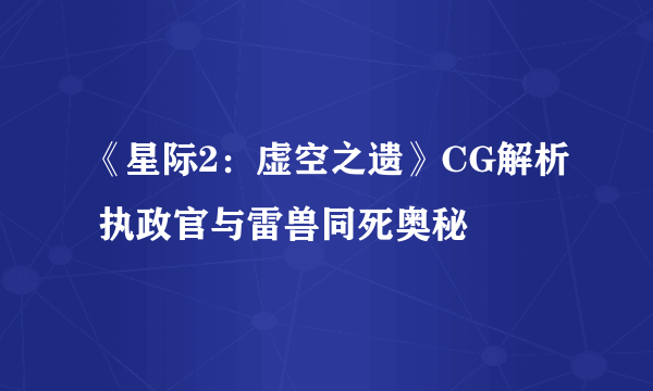 《星际2：虚空之遗》CG解析 执政官与雷兽同死奥秘