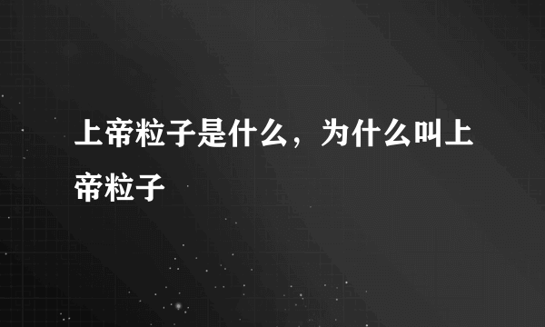 上帝粒子是什么，为什么叫上帝粒子