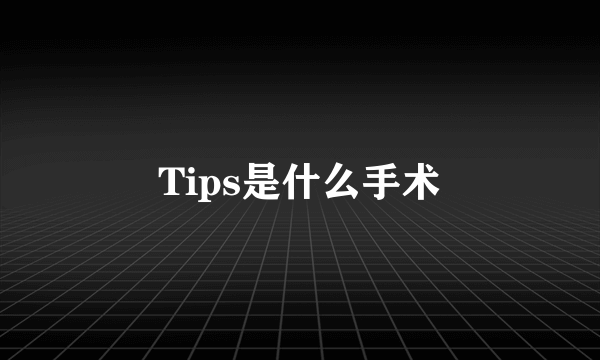 Tips是什么手术