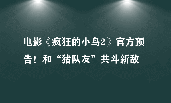电影《疯狂的小鸟2》官方预告！和“猪队友”共斗新敌
