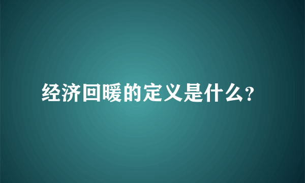 经济回暖的定义是什么？