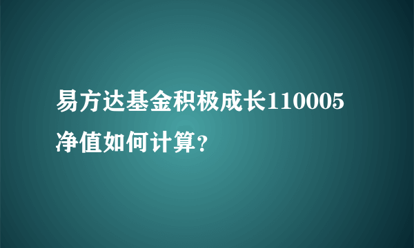 易方达基金积极成长110005净值如何计算？