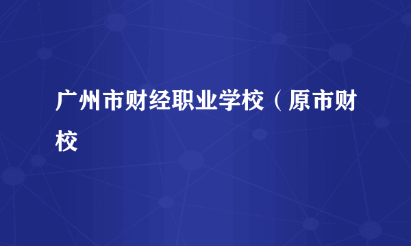 广州市财经职业学校（原市财校