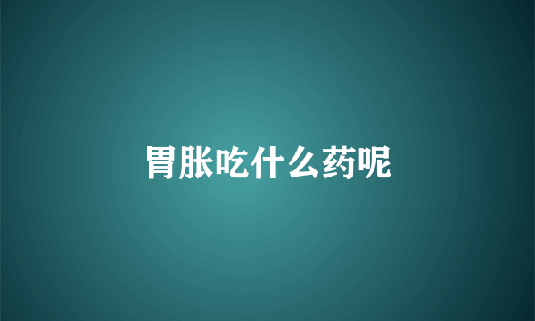 胃胀吃什么药呢