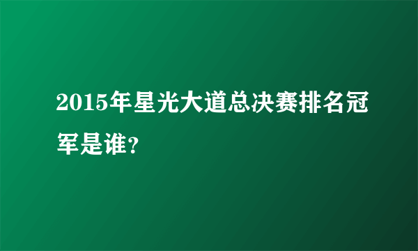 2015年星光大道总决赛排名冠军是谁？